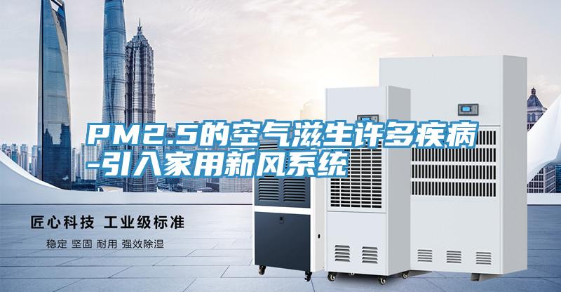 PM2.5的空氣滋生許多疾病-引入家用新風系統