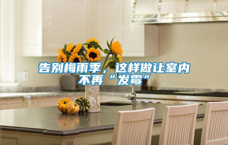 告別梅雨季，這樣做讓室內不再“發(fā)霉”