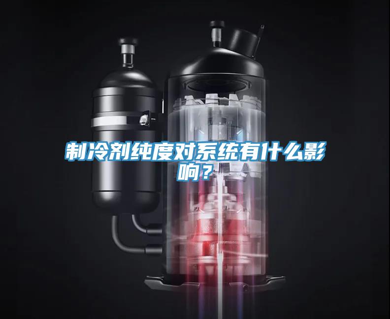 制冷劑純度對系統(tǒng)有什么影響?