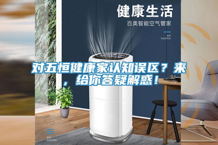 對五恒健康家認知誤區？來，給你答疑解惑！