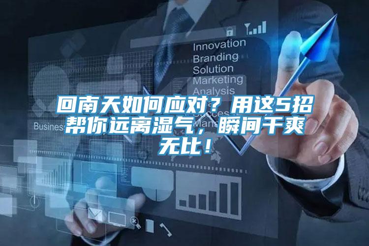 回南天如何應(yīng)對(duì)？用這5招幫你遠(yuǎn)離濕氣，瞬間干爽無(wú)比！