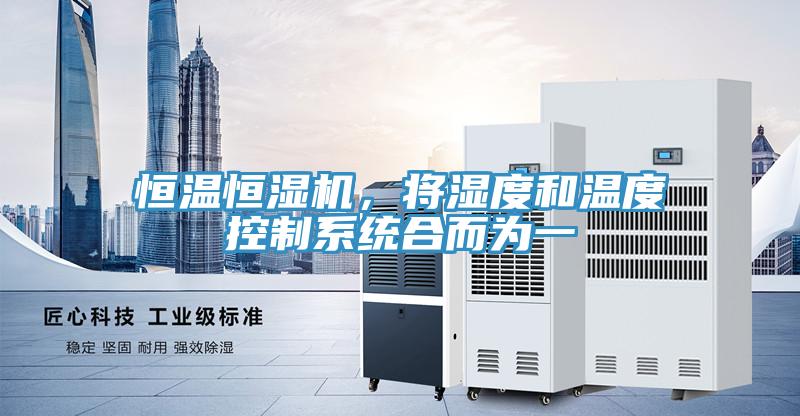 恒溫恒濕機(jī)，將濕度和溫度控制系統(tǒng)合而為一