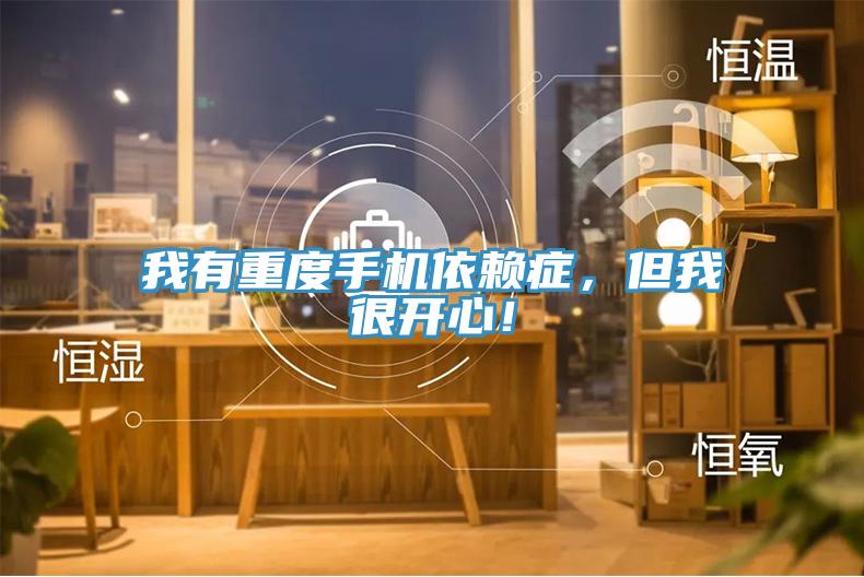 我有重度手機依賴癥，但我很開心！