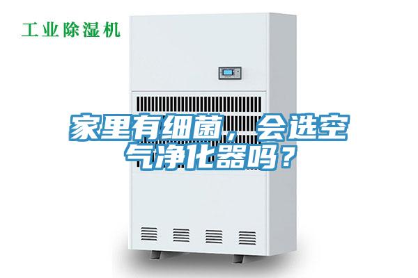 家里有細(xì)菌，會選空氣凈化器嗎？
