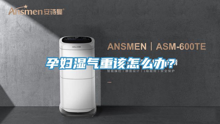 孕婦濕氣重該怎么辦？