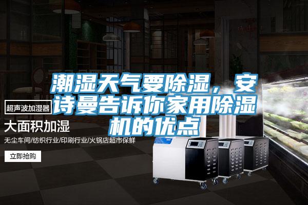 潮濕天氣要除濕，安詩曼告訴你家用除濕機的優(yōu)點