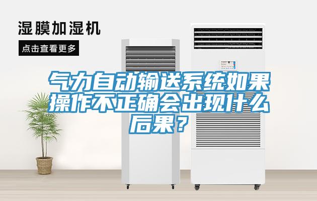 氣力自動輸送系統如果操作不正確會出現什么后果？