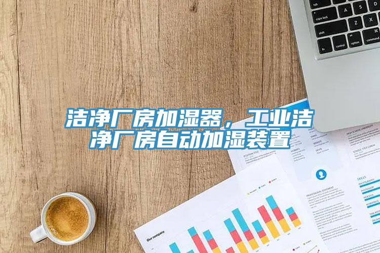 潔凈廠房加濕器，工業潔凈廠房自動加濕裝置