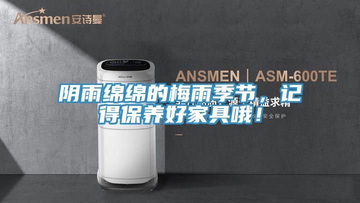 陰雨綿綿的梅雨季節，記得保養好家具哦！