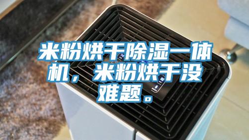米粉烘干除濕一體機,米粉烘干沒難題。