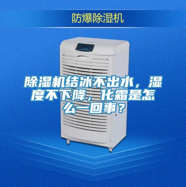 除濕機結冰不出水，濕度不下降，化霜是怎么一回事？