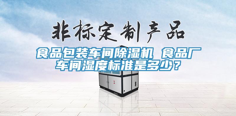 食品包裝車間除濕機 食品廠車間濕度標準是多少？