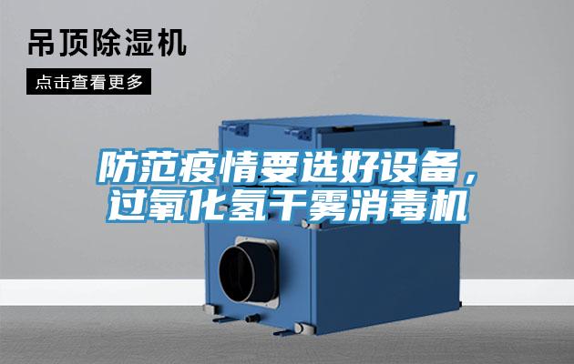 防范疫情要選好設(shè)備，過(guò)氧化氫干霧消毒機(jī)