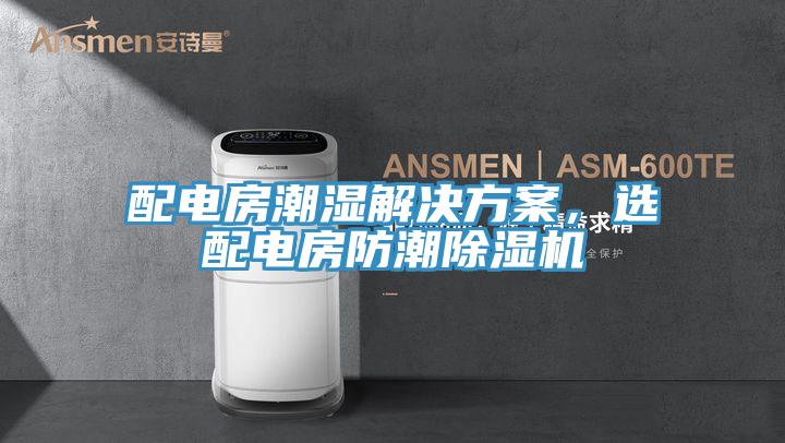 配電房潮濕解決方案,選配電房防潮除濕機