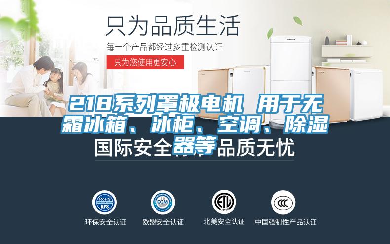 218系列罩極電機 用于無霜冰箱、冰柜、空調(diào)、除濕器等