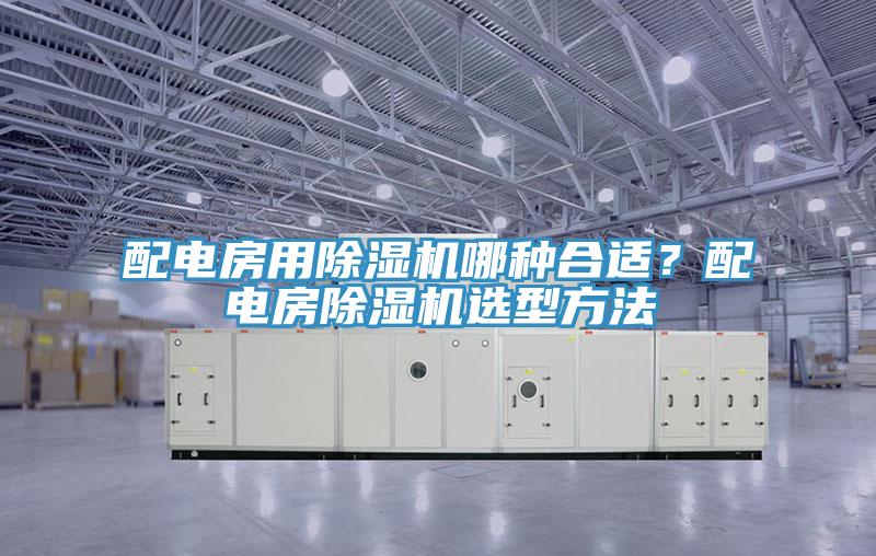 配電房用除濕機哪種合適?配電房除濕機選型方法