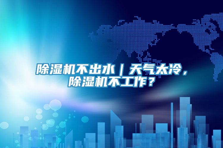 除濕機不出水｜天氣太冷，除濕機不工作？