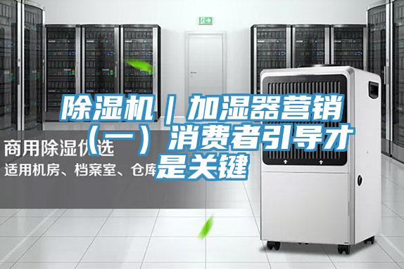 除濕機|加濕器營銷(一)消費者引導才是關鍵