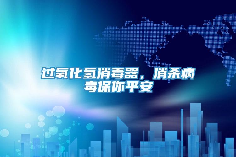 過氧化氫消毒器,消殺病毒保你平安