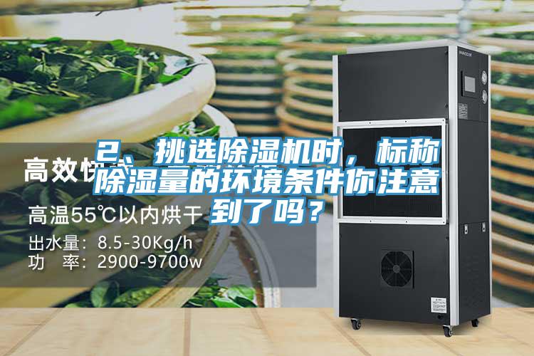 2、挑選除濕機時，標稱除濕量的環(huán)境條件你注意到了嗎？