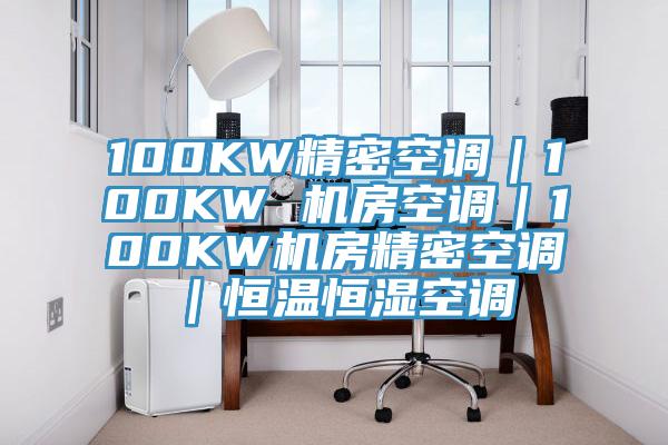 100KW精密空調(diào)|100KW 機(jī)房空調(diào)|100KW機(jī)房精密空調(diào)|恒溫恒濕空調(diào)