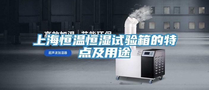 上海恒溫恒濕試驗箱的特點(diǎn)及用途
