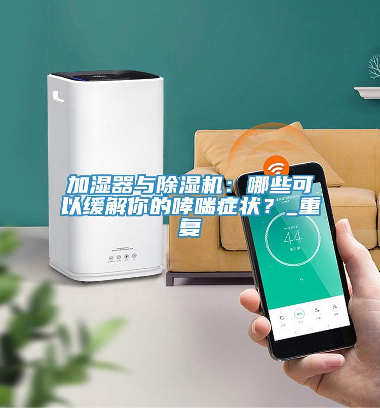 加濕器與除濕機：哪些可以緩解你的哮喘癥狀？_重復