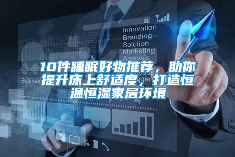 10件睡眠好物推薦,助你提升床上舒適度,打造恒溫恒濕家居環(huán)境