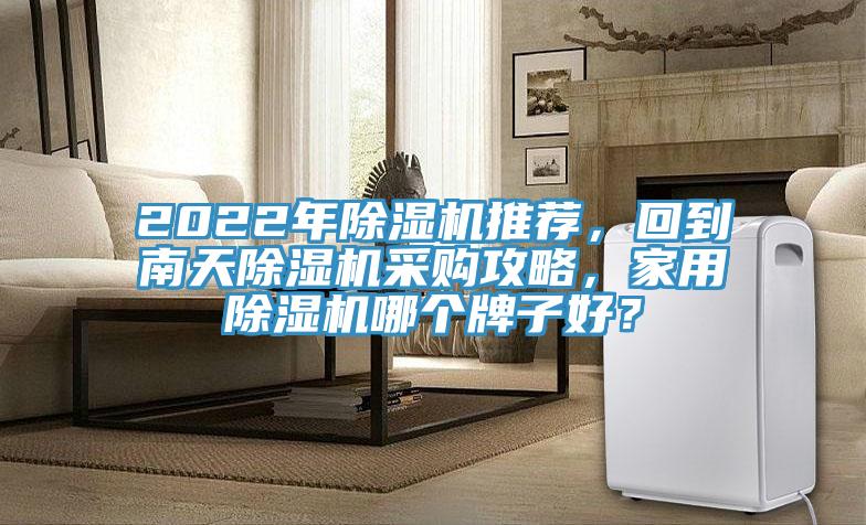 2022年除濕機推薦，回到南天除濕機采購攻略，家用除濕機哪個牌子好？