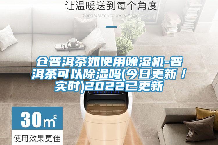 倉普洱茶如使用除濕機-普洱茶可以除濕嗎(今日更新/實時)2022已更新