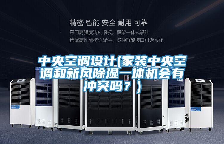 中央空調(diào)設(shè)計(家裝中央空調(diào)和新風除濕一體機會有沖突嗎?)
