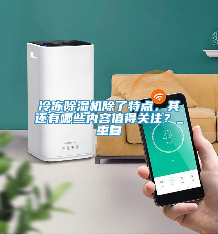冷凍除濕機除了特點，其還有哪些內(nèi)容值得關(guān)注？_重復(fù)