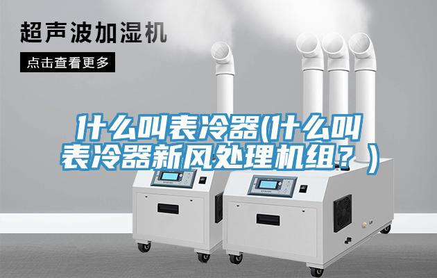 什么叫表冷器(什么叫表冷器新風處理機組？)
