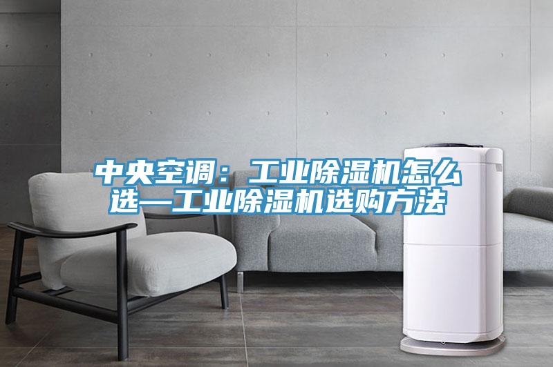 中央空調(diào):工業(yè)除濕機怎么選—工業(yè)除濕機選購方法
