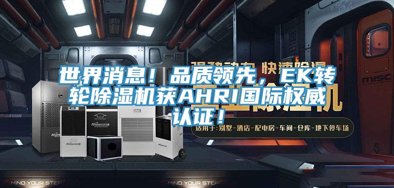 世界消息！品質領先，EK轉輪除濕機獲AHRI國際權威認證！