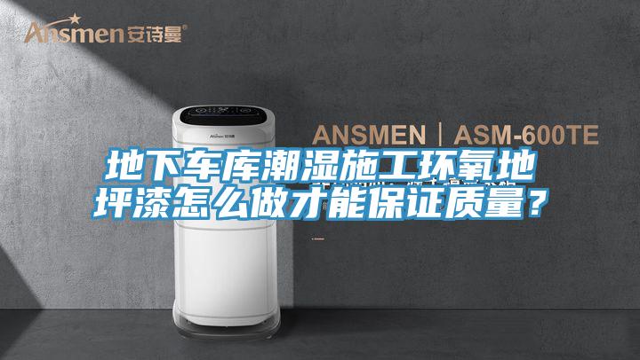 地下車庫潮濕施工環氧地坪漆怎么做才能保證質量？