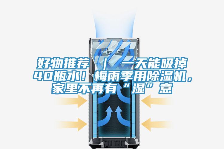 好物推薦 ｜ 一天能吸掉40瓶水！梅雨季用除濕機(jī)，家里不再有“濕”意