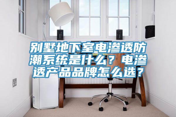 別墅地下室電滲透防潮系統是什么?電滲透產品品牌怎么選?