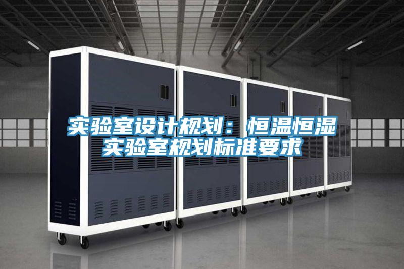 實(shí)驗(yàn)室設(shè)計(jì)規(guī)劃:恒溫恒濕實(shí)驗(yàn)室規(guī)劃標(biāo)準(zhǔn)要求
