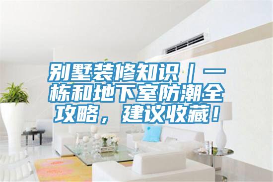 別墅裝修知識(shí)｜一棟和地下室防潮全攻略，建議收藏！