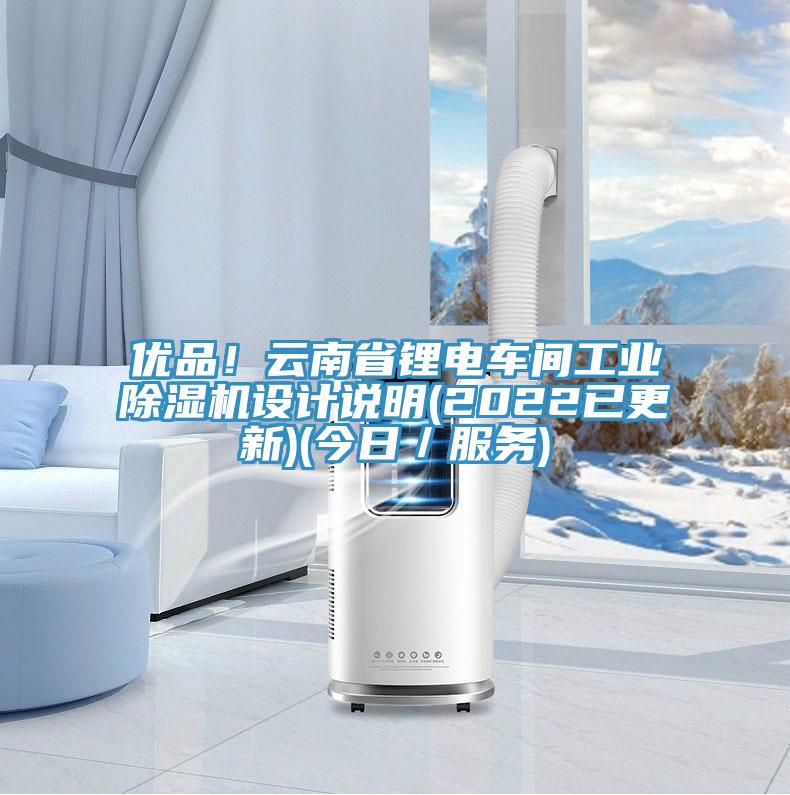 優品!云南省鋰電車間工業除濕機設計說明(2022已更新)(今日/服務)