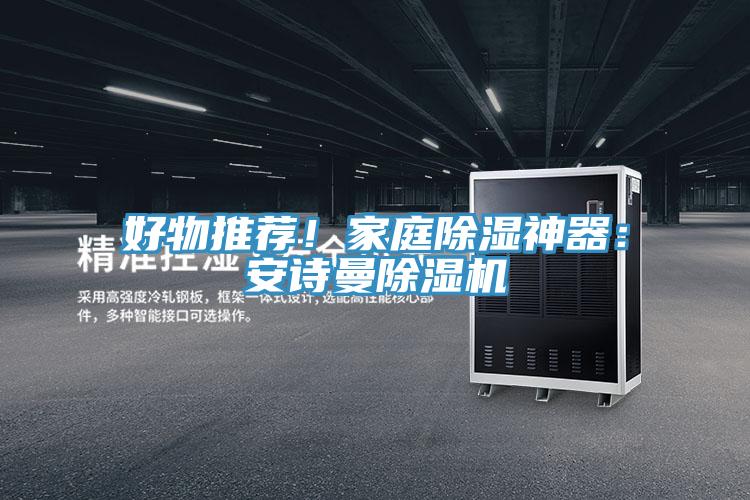 好物推薦！家庭除濕神器：安詩(shī)曼除濕機(jī)