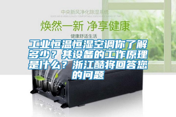 工業恒溫恒濕空調你了解多少？其設備的工作原理是什么？浙江酷將回答您的問題