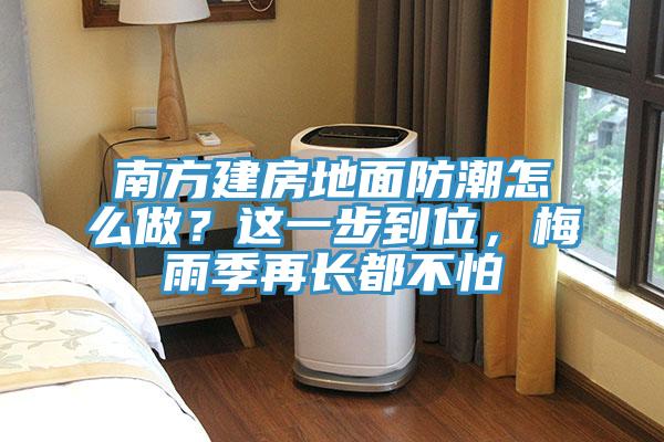 南方建房地面防潮怎么做?這一步到位,梅雨季再長都不怕