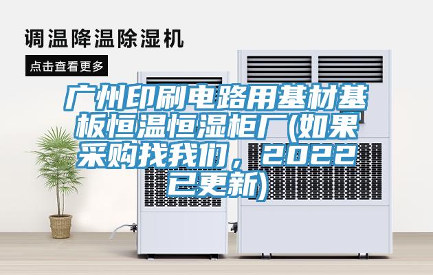 廣州印刷電路用基材基板恒溫恒濕柜廠(如果采購找我們，2022已更新)