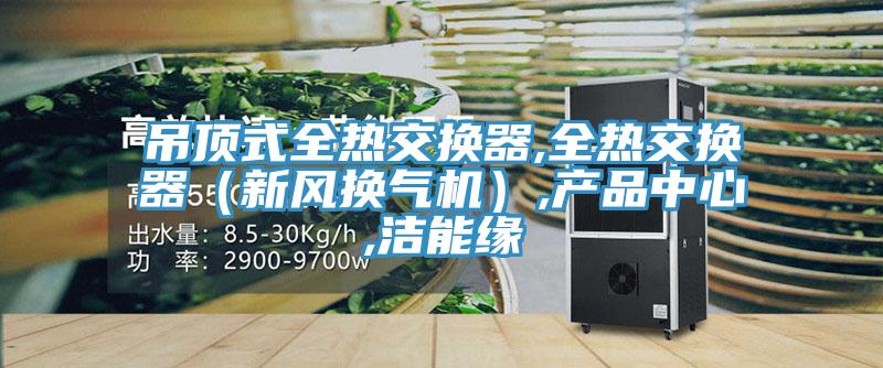 吊頂式全熱交換器,全熱交換器(新風換氣機),產品中心,潔能緣