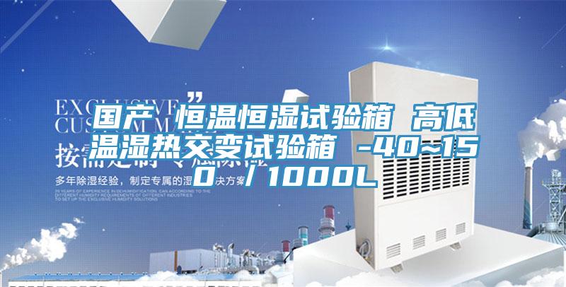 國產 恒溫恒濕試驗箱 高低溫濕熱交變試驗箱 -40~150℃/1000L