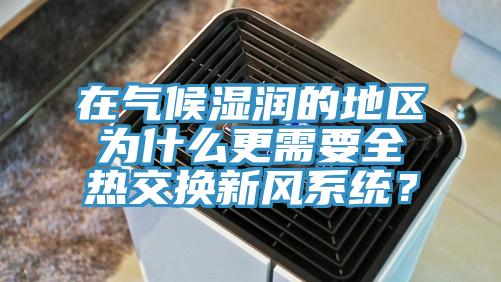 在氣候濕潤的地區為什么更需要全熱交換新風系統?