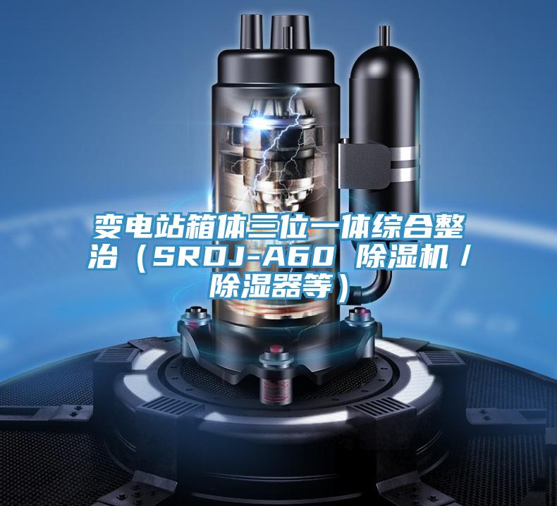 變電站箱體三位一體綜合整治(SRDJ-A60 除濕機/除濕器等)