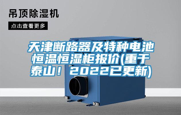 天津斷路器及特種電池恒溫恒濕柜報價(重于泰山！2022已更新)